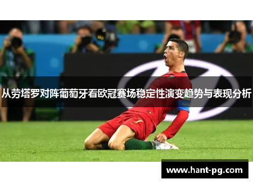 从劳塔罗对阵葡萄牙看欧冠赛场稳定性演变趋势与表现分析