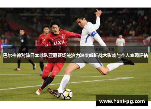 巴尔韦德对阵日本球队亚冠赛场统治力深度解析战术影响与个人表现评估