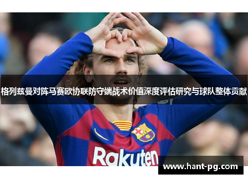 格列兹曼对阵马赛欧协联防守端战术价值深度评估研究与球队整体贡献