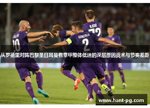 从罗德里对阵巴黎圣日耳曼看意甲整体低迷的深层原因战术与节奏差距