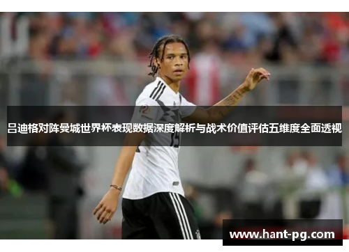 吕迪格对阵曼城世界杯表现数据深度解析与战术价值评估五维度全面透视