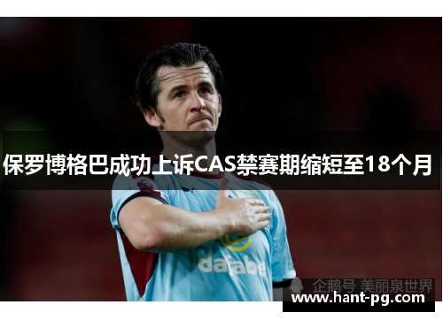 保罗博格巴成功上诉CAS禁赛期缩短至18个月 