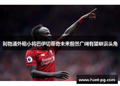 利物浦外租小将巴伊切蒂奇未来前景广阔有望崭露头角