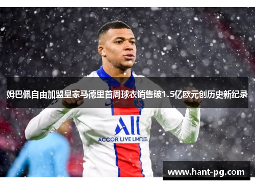 姆巴佩自由加盟皇家马德里首周球衣销售破1.5亿欧元创历史新纪录