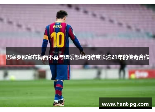 巴塞罗那宣布梅西不再与俱乐部续约结束长达21年的传奇合作