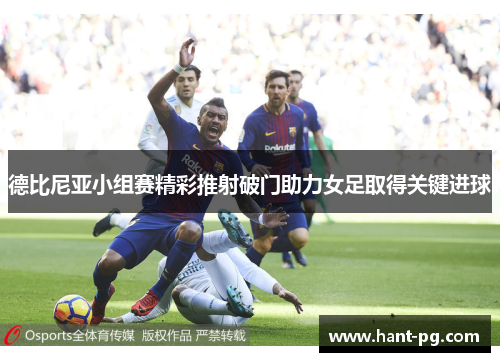 德比尼亚小组赛精彩推射破门助力女足取得关键进球