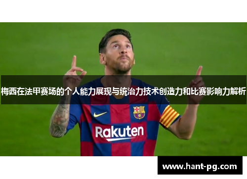 梅西在法甲赛场的个人能力展现与统治力技术创造力和比赛影响力解析