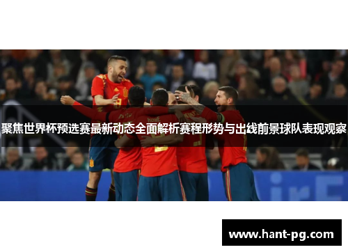 聚焦世界杯预选赛最新动态全面解析赛程形势与出线前景球队表现观察