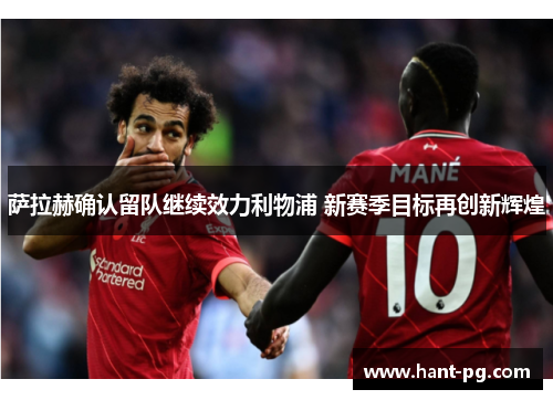 萨拉赫确认留队继续效力利物浦 新赛季目标再创新辉煌