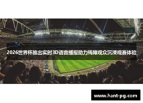 2026世界杯推出实时3D语音播报助力残障观众沉浸观赛体验