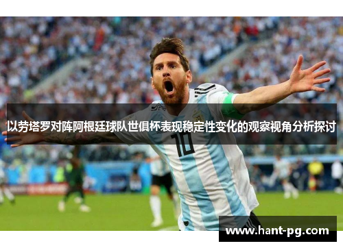 以劳塔罗对阵阿根廷球队世俱杯表现稳定性变化的观察视角分析探讨 以劳塔罗对阵阿根廷球队世俱杯表现稳定性变化的观察视角分析探讨