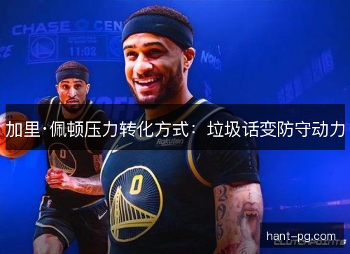 加里·佩顿压力转化方式：垃圾话变防守动力