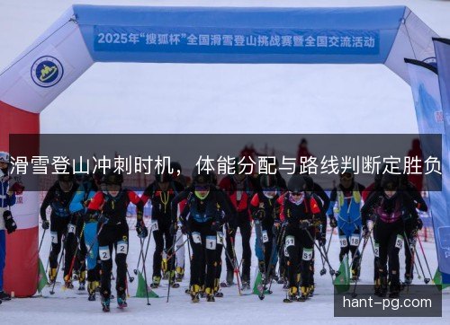 滑雪登山冲刺时机，体能分配与路线判断定胜负